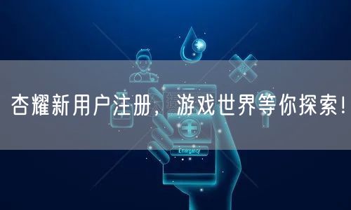 杏耀新用户注册，游戏世界等你探索！