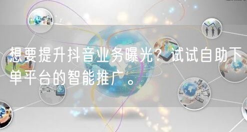 想要提升抖音业务曝光？试试自助下单平台的智能推广。