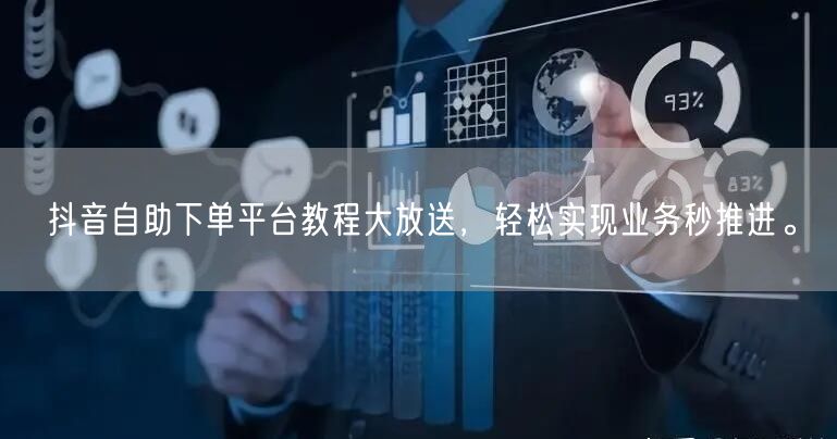 抖音自助下单平台教程大放送，轻松实现业务秒推进。